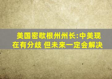 美国密歇根州州长:中美现在有分歧 但未来一定会解决